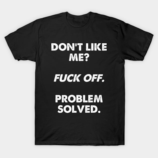 Don't Like Me? Fuck Off. Problem Solved. T-Shirt by Three Meat Curry